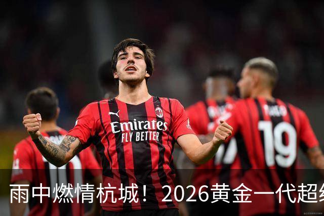雨中燃情杭城！2026黄金一代超级联赛杭州站开赛